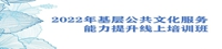 關(guān)于舉辦2022年基層公共文化服務(wù)能力提升線上培訓(xùn)班的通知